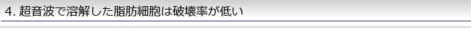 4.超音波で溶解した脂肪細胞は破壊率が低い