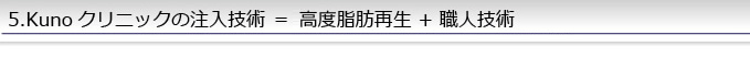 kunoクリニックの注入技術=最先端高度脂肪再生+職人技術